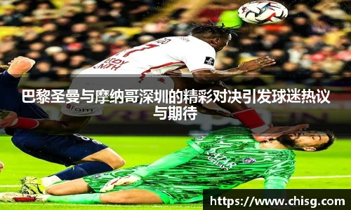 巴黎圣曼与摩纳哥深圳的精彩对决引发球迷热议与期待